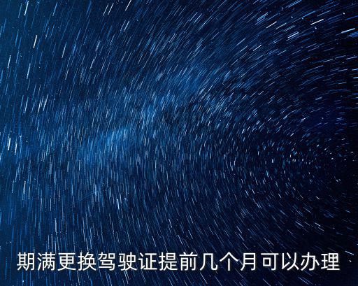 期滿更換駕駛證提前幾個月可以辦理