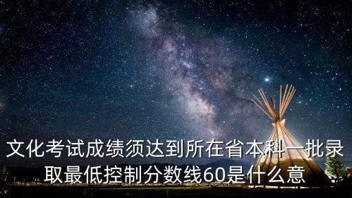控制分數線，文化考試成績須達到所在省本科一批錄取最低控制分數線60是什么意