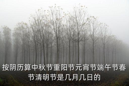 按陰歷算中秋節重陽節元宵節端午節春節清明節是幾月幾日的