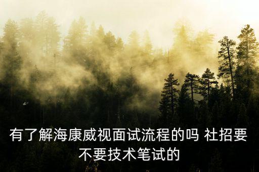 有了解海康威視面試流程的嗎 社招要不要技術筆試的