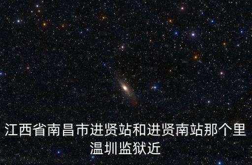 江西省南昌市進賢站和進賢南站那個里溫圳監獄近