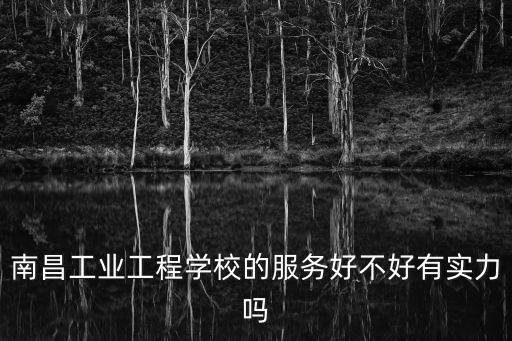 南昌工業(yè)工程學(xué)校的服務(wù)好不好有實力嗎