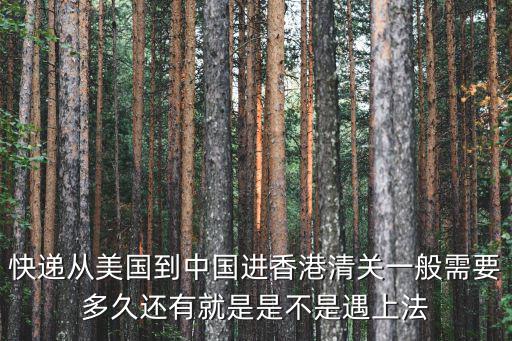 香港清關一般要多久，香港韻達快遞報關需要多久