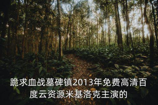 跪求血戰墓碑鎮2013年免費高清百度云資源米基洛克主演的