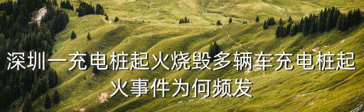 深圳一充電樁起火燒毀多輛車充電樁起火事件為何頻發(fā)