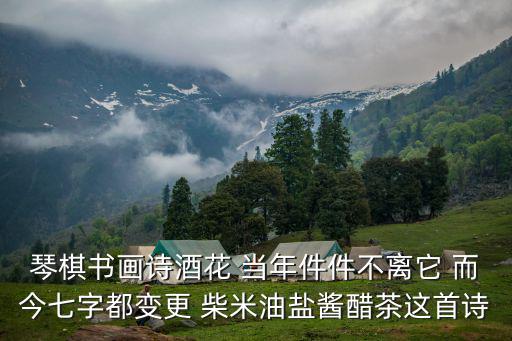 琴棋書畫詩酒花 當年件件不離它 而今七字都變更 柴米油鹽醬醋茶這首詩