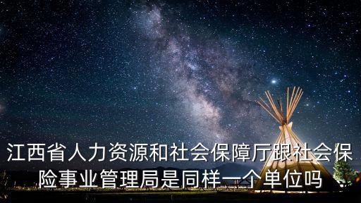 江西省人力資源和社會保障廳跟社會保險事業(yè)管理局是同樣一個單位嗎