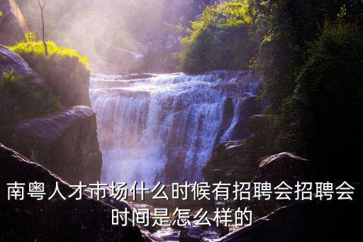 南粵人才市場，南粵人才市場什么時候有招聘會招聘會時間是怎么樣的