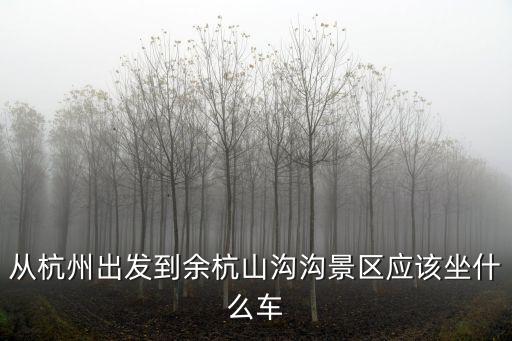 從杭州出發到余杭山溝溝景區應該坐什么車