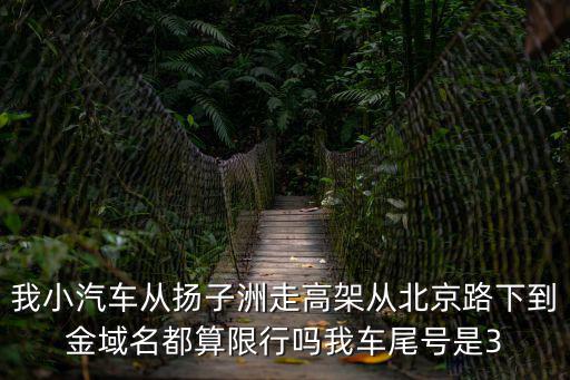 金域名都，我小汽車從揚子洲走高架從北京路下到金域名都算限行嗎我車尾號是3