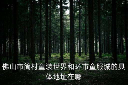 佛山市簡村童裝世界和環市童服城的具體地址在哪