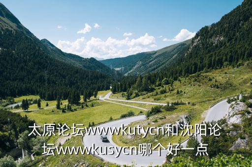 太原論壇wwwkutycn和沈陽論壇wwwkusycn哪個好一點