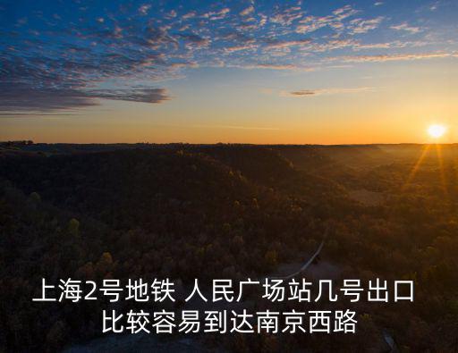 上海2號(hào)地鐵 人民廣場(chǎng)站幾號(hào)出口 比較容易到達(dá)南京西路