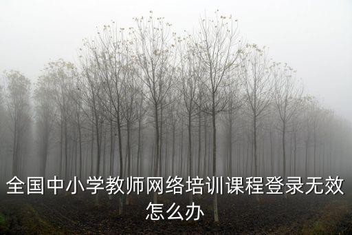 全國中小學(xué)教師網(wǎng)絡(luò)培訓(xùn)課程登錄無效怎么辦