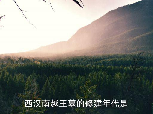 西漢南越王墓，西漢南越王墓修建年代地址了解的內容是什么