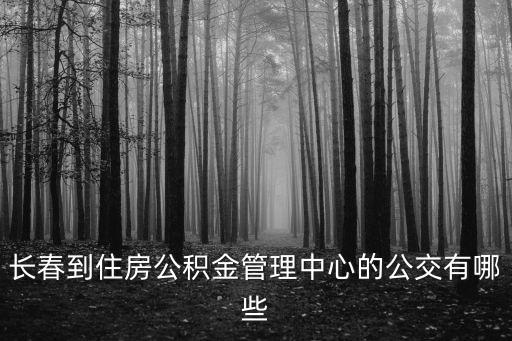 長春到住房公積金管理中心的公交有哪些