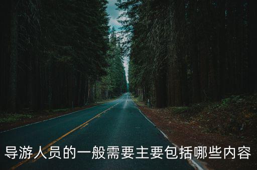 導游人員，導游人員的一般需要主要包括哪些內容
