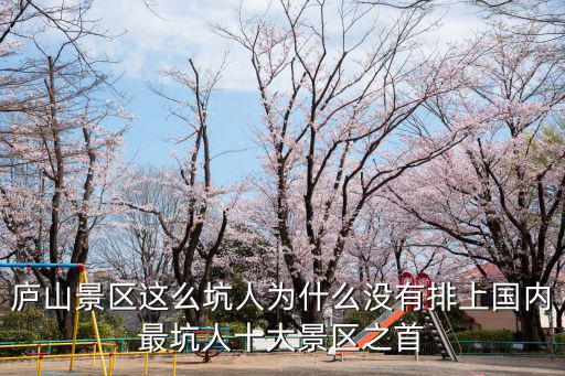 廬山景區(qū)這么坑人為什么沒有排上國內(nèi)最坑人十大景區(qū)之首