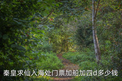 秦皇求仙入海處門票加船加四d多少錢