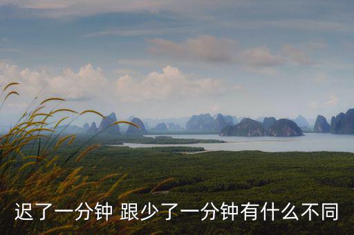 遲了一分鐘 跟少了一分鐘有什么不同