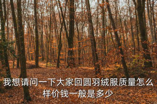 我想請問一下大家回圓羽絨服質量怎么樣價錢一般是多少