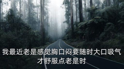 我最近老是感覺胸口悶要隨時大口吸氣才舒服點老是時