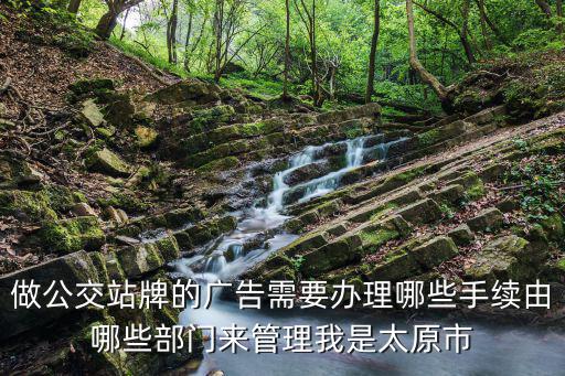 做公交站牌的廣告需要辦理哪些手續(xù)由哪些部門來管理我是太原市