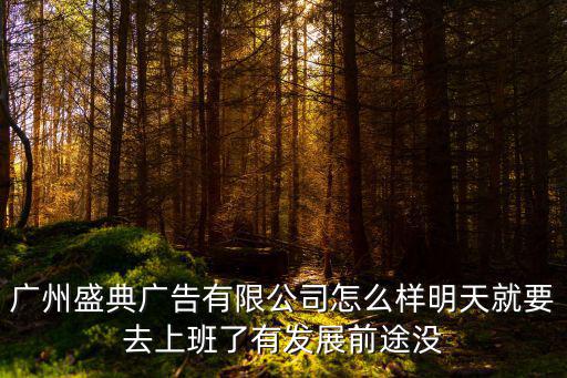 廣州盛典廣告有限公司怎么樣明天就要去上班了有發(fā)展前途沒