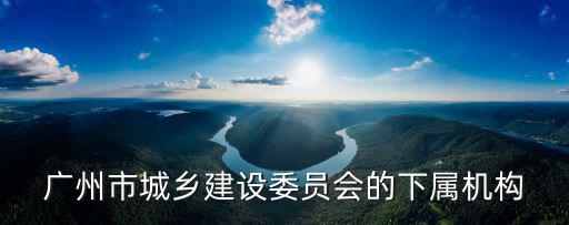 廣州市城鄉(xiāng)建設委員會的下屬機構