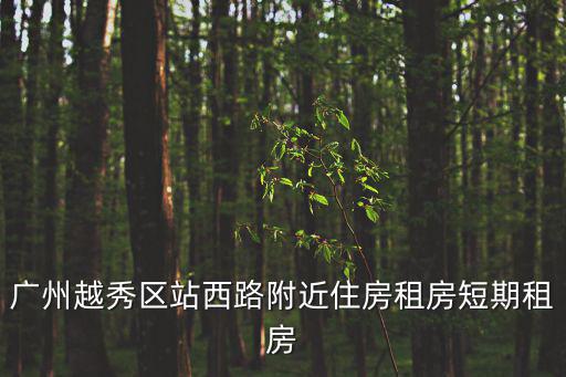 廣州越秀租房，廣州越秀區(qū)站西路附近住房租房短期租房