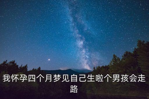 我懷孕四個月夢見自己生啦個男孩會走路
