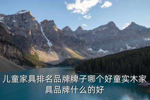 兒童家具排名品牌牌子哪個好童實木家具品牌什么的好