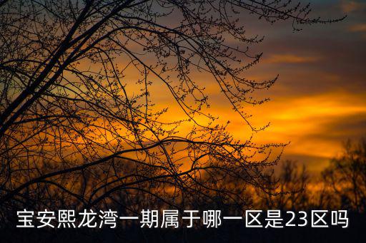 寶安熙龍灣一期屬于哪一區(qū)是23區(qū)嗎