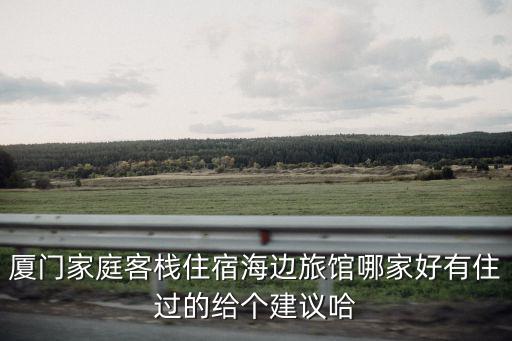 廈門家庭客棧住宿海邊旅館哪家好有住過的給個建議哈