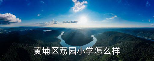 黃埔區(qū)荔園小學(xué)怎么樣