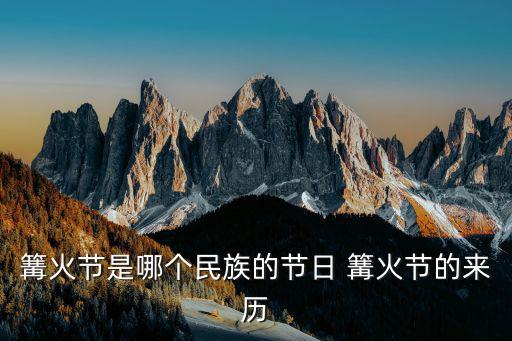 篝火節是哪個民族的節日 篝火節的來歷