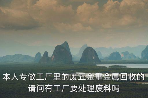 本人專做工廠里的廢五金重金屬回收的請問有工廠要處理廢料嗎