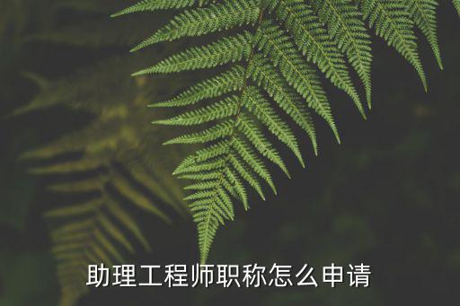 助理工程師職稱怎么申請
