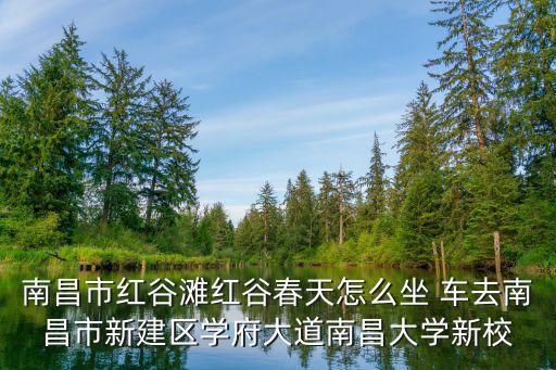 紅谷春天，南昌市紅谷灘紅谷春天怎么坐 車去南昌市新建區學府大道南昌大學新校