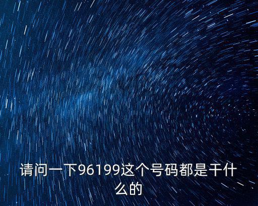 請問一下96199這個號碼都是干什么的