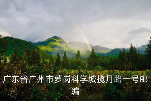 510525，廣東省廣州市蘿崗科學城攬月路一號郵編