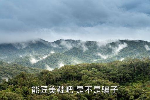 能匠美鞋吧 是不是騙子