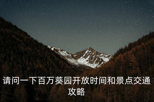 請(qǐng)問一下百萬葵園開放時(shí)間和景點(diǎn)交通攻略