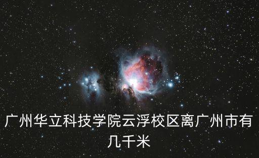 廣州華立科技學院云浮校區離廣州市有幾千米