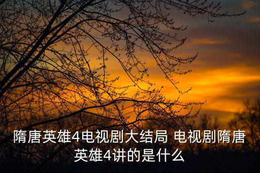隋唐英雄4電視劇大結(jié)局 電視劇隋唐英雄4講的是什么