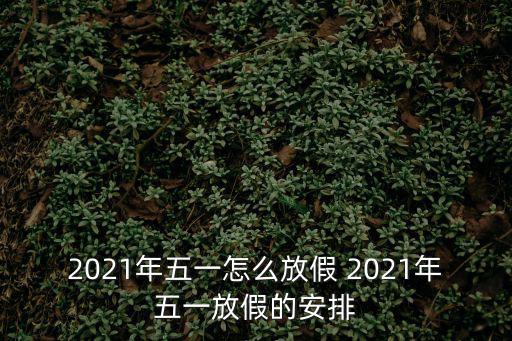 2021年五一怎么放假 2021年五一放假的安排