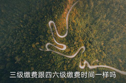 三級(jí)繳費(fèi)跟四六級(jí)繳費(fèi)時(shí)間一樣嗎