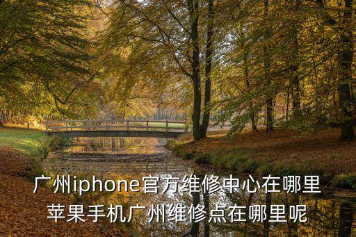 廣州iphone官方維修中心在哪里蘋果手機廣州維修點在哪里呢