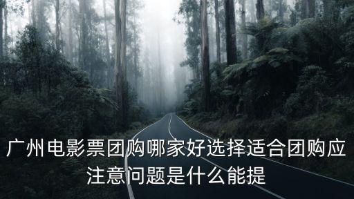 廣州電影票團購哪家好選擇適合團購應注意問題是什么能提