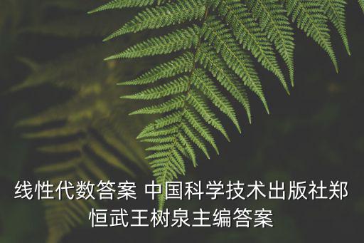 線性代數答案 中國科學技術出版社鄭恒武王樹泉主編答案